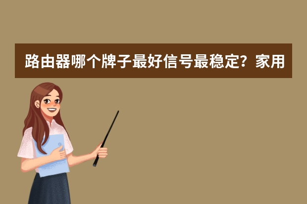 路由器哪个牌子最好信号最稳定?家用路由器性价比排名前十名推荐!