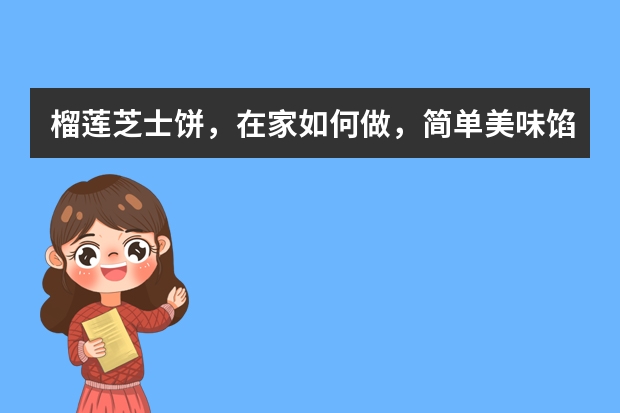 榴莲芝士饼，在家如何做，简单美味馅料足，比买的还好吃？