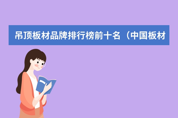 吊顶板材品牌排行榜前十名（中国板材十大品牌(人气排行榜)）