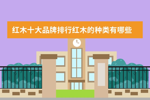 红木十大品牌排行红木的种类有哪些