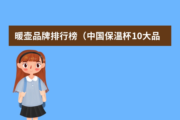 暖壶品牌排行榜（中国保温杯10大品牌排行榜国产保温杯品牌排行榜前十名）