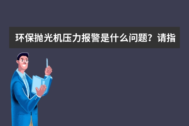 环保抛光机压力报警是什么问题?请指教!谢谢