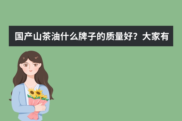 国产山茶油什么牌子的质量好？大家有没有推荐的