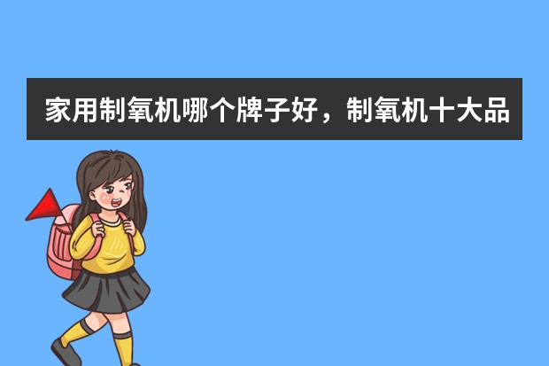 家用制氧机哪个牌子好，制氧机十大品牌排行榜？