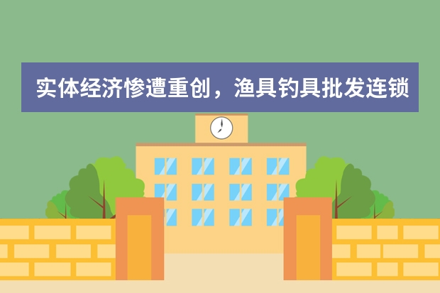 实体经济惨遭重创,渔具钓具批发连锁加盟行业经营痛点频繁爆出,还有出路吗