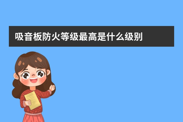 吸音板防火等级最高是什么级别