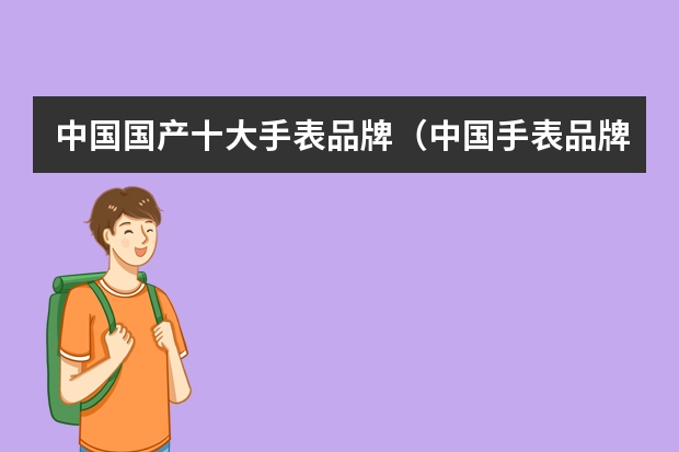 中国国产十大手表品牌（中国手表品牌排行榜）