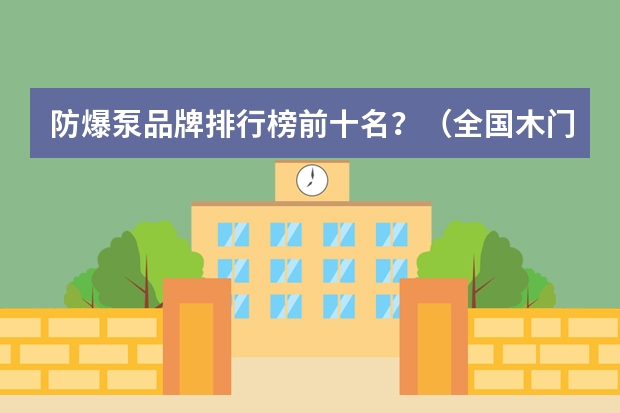 防爆泵品牌排行榜前十名?(全国木门十大品牌)