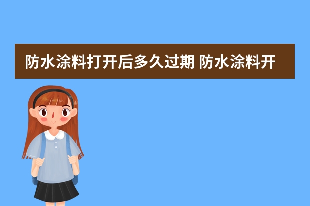 防水涂料打开后多久过期 防水涂料开封后保质期多久？