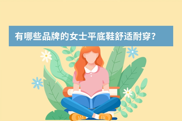 有哪些品牌的女士平底鞋舒适耐穿？