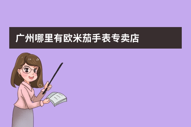 广州哪里有欧米茄手表专卖店