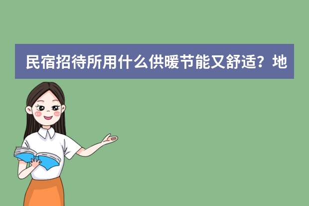 民宿招待所用什么供暖节能又舒适？地暖、暖气片还是踢脚暖？