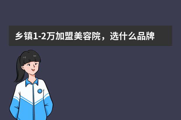 乡镇1-2万加盟美容院，选什么品牌好？