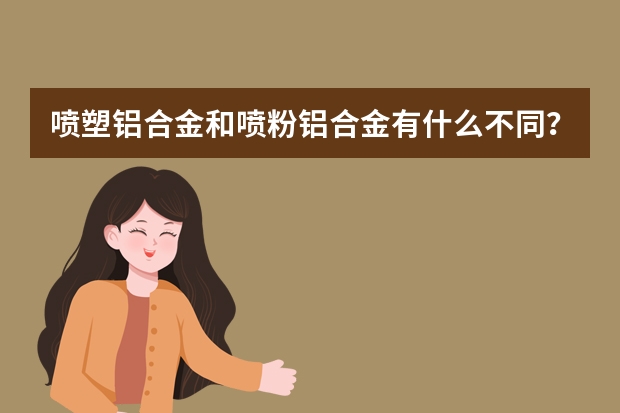 喷塑铝合金和喷粉铝合金有什么不同？两者都属于断热铝合金吗？