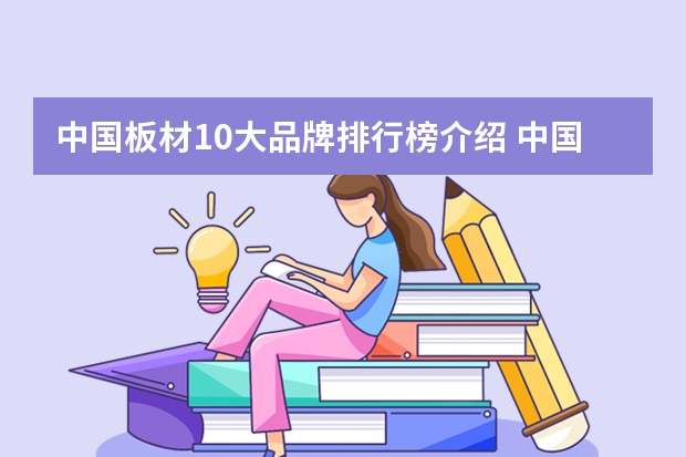 中国板材10大品牌排行榜介绍 中国十大板材品牌排行榜是？有谁知道？