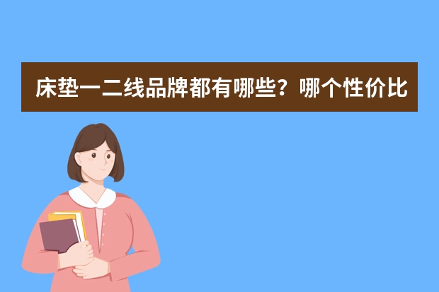 床垫一二线品牌都有哪些？哪个性价比更高？
