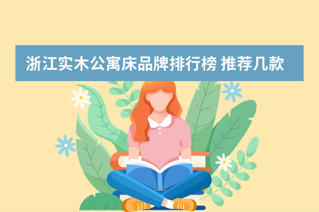 浙江实木公寓床品牌排行榜 推荐几款不错的实木公寓床