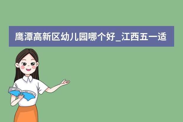 鹰潭高新区幼儿园哪个好_江西五一适合带孩子去哪旅游