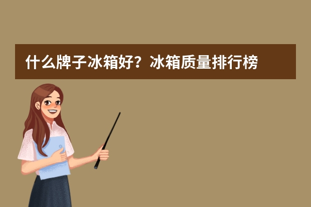 什么牌子冰箱好？冰箱质量排行榜