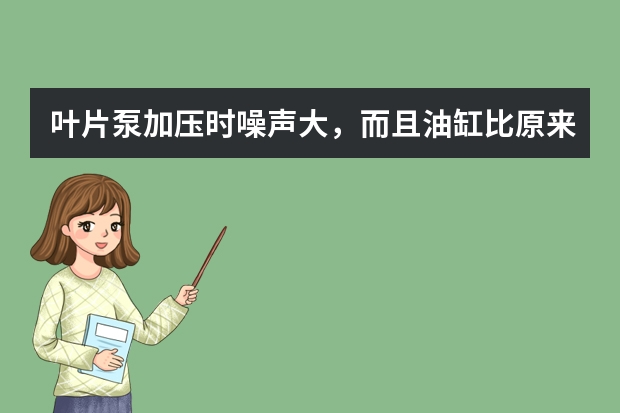 叶片泵加压时噪声大,而且油缸比原来慢,刚刚换的新液压油,怎么回事?