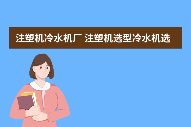 注塑机冷水机厂 注塑机选型冷水机选配?