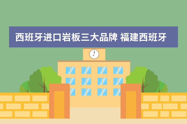 西班牙进口岩板三大品牌 福建西班牙岩板品牌