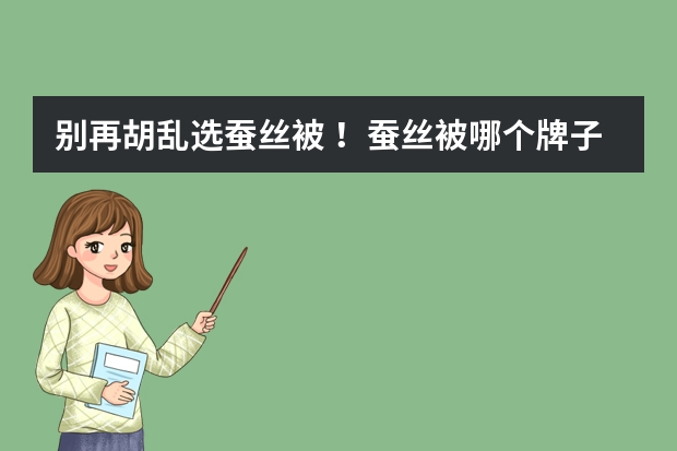 别再胡乱选蚕丝被 ！蚕丝被哪个牌子好？蚕丝被十大品牌排行榜！