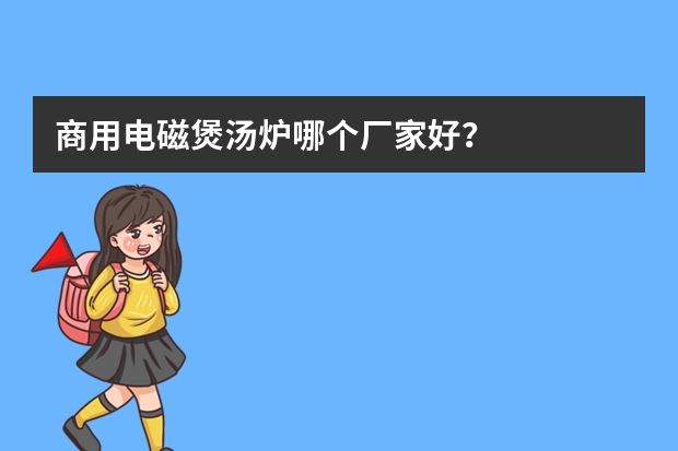 商用电磁煲汤炉哪个厂家好？