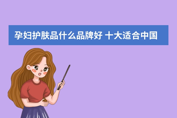 孕妇护肤品什么品牌好 十大适合中国孕妇护肤品牌排行榜