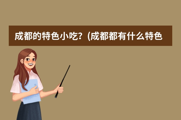 成都的特色小吃?(成都都有什么特色小吃?)