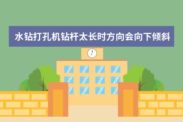 水钻打孔机钻杆太长时方向会向下倾斜吗