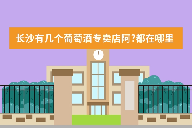 长沙有几个葡萄酒专卖店阿?都在哪里?