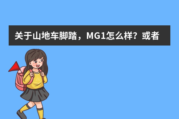 关于山地车脚踏，MG1怎么样？或者有没有其他推荐的脚踏？价格呢？谢谢了