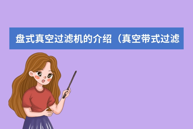 盘式真空过滤机的介绍（真空带式过滤机真空带式过滤机特点）