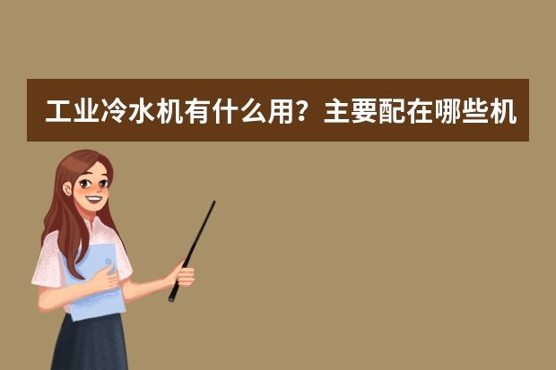 工业冷水机有什么用？主要配在哪些机械设备上？