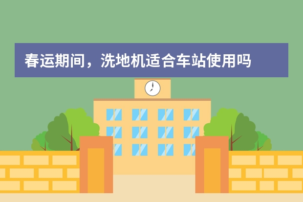 春运期间，洗地机适合车站使用吗