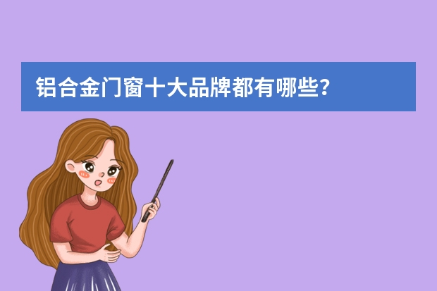 铝合金门窗十大品牌都有哪些？