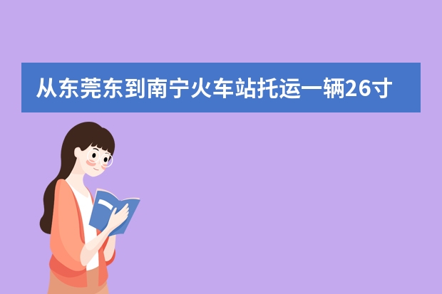 从东莞东到南宁火车站托运一辆26寸山地自行车和电脑要多少钱？