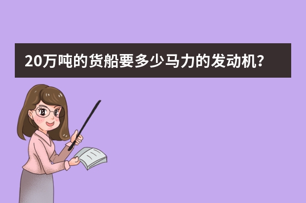 20万吨的货船要多少马力的发动机?