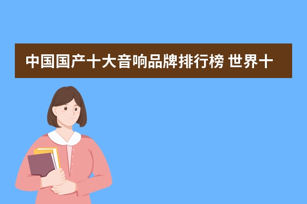 中国国产十大音响品牌排行榜 世界十大音响品牌排名?