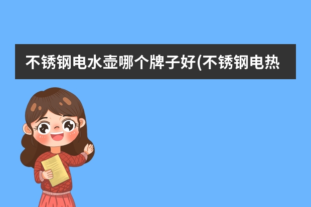 不锈钢电水壶哪个牌子好(不锈钢电热水壶品牌排行榜前十名)