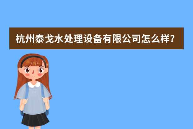 杭州泰戈水处理设备有限公司怎么样?