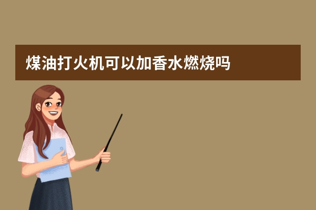 煤油打火机可以加香水燃烧吗