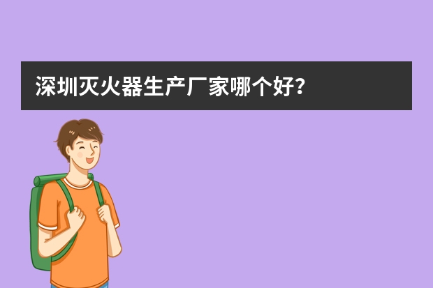 深圳灭火器生产厂家哪个好？