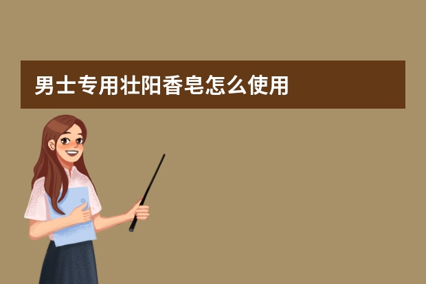 男士专用壮阳香皂怎么使用