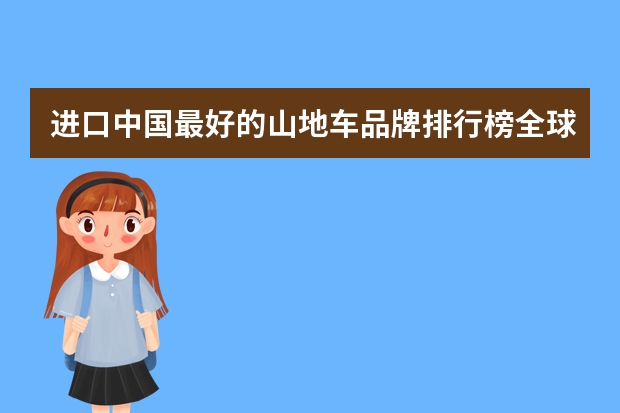 进口中国最好的山地车品牌排行榜全球第一大运动品牌排？ 童车自行车品牌里哪款比较好？