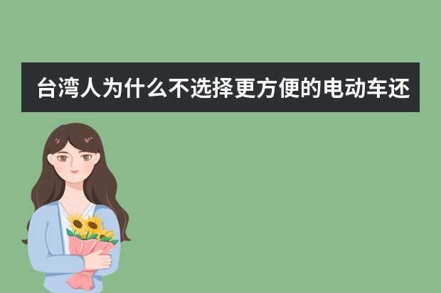 台湾人为什么不选择更方便的电动车还是选择摩托车？