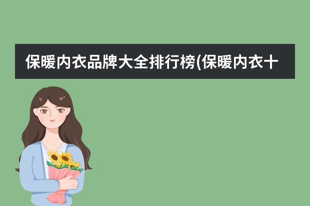 保暖内衣品牌大全排行榜(保暖内衣十大品牌排行,求保暖内衣十大品牌) 保暖内衣品牌大全排行榜(保暖内衣十大品牌排行,求保暖内衣十大品牌)