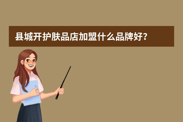 县城开护肤品店加盟什么品牌好？
