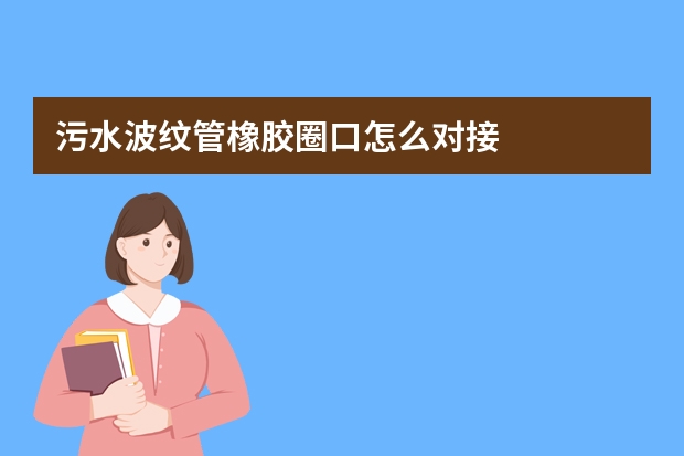 污水波纹管橡胶圈口怎么对接